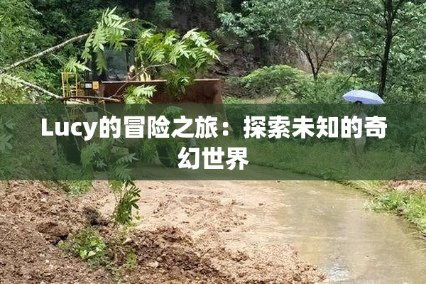 Lucy的冒险之旅：探索未知的奇幻世界