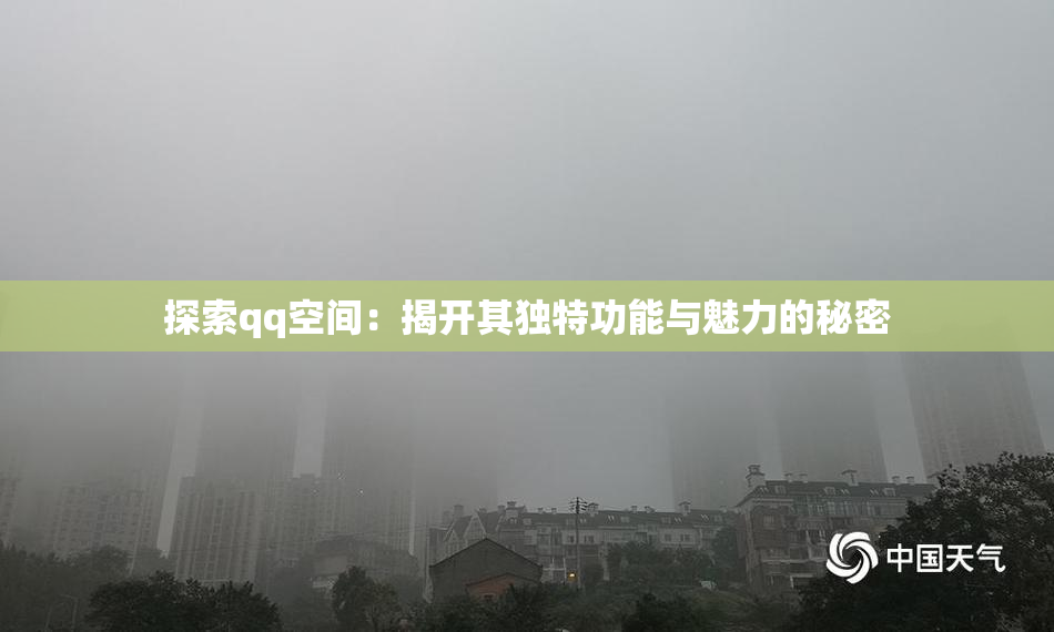 探索qq空间：揭开其独特功能与魅力的秘密