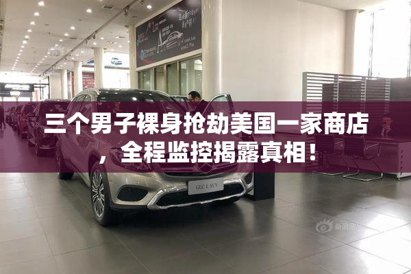 三个男子裸身抢劫美国一家商店，全程监控揭露真相！