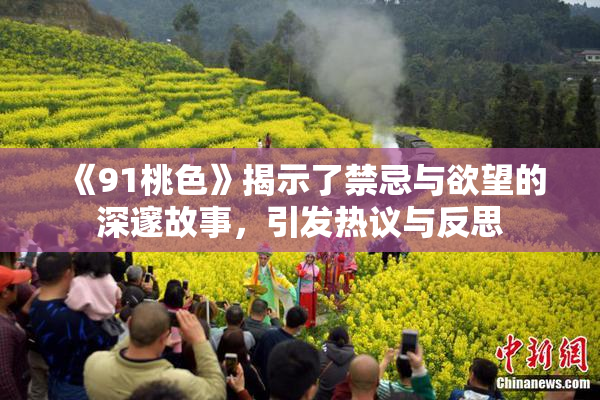 《91桃色》揭示了禁忌与欲望的深邃故事，引发热议与反思