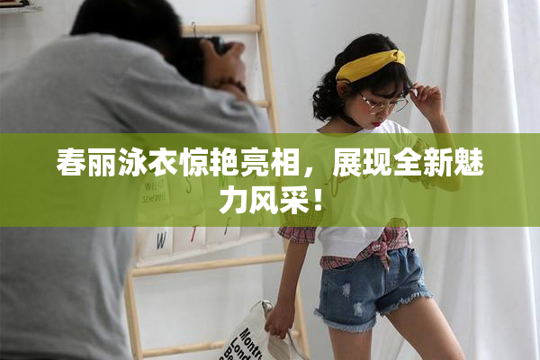 春丽泳衣惊艳亮相，展现全新魅力风采！