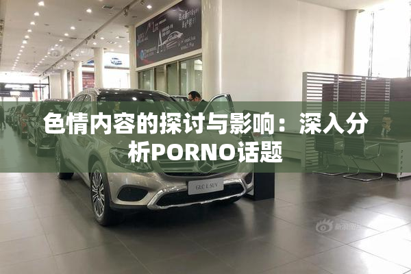 色情内容的探讨与影响：深入分析PORNO话题