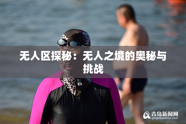 无人区探秘：无人之境的奥秘与挑战