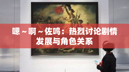 嗯～啊～佐鸣：热烈讨论剧情发展与角色关系