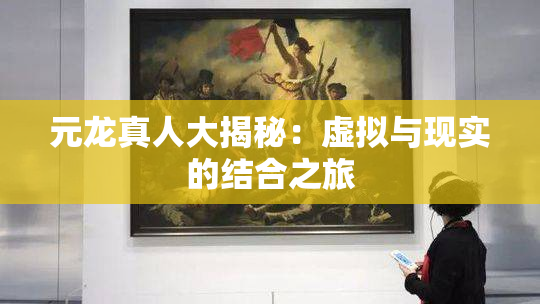 元龙真人大揭秘：虚拟与现实的结合之旅