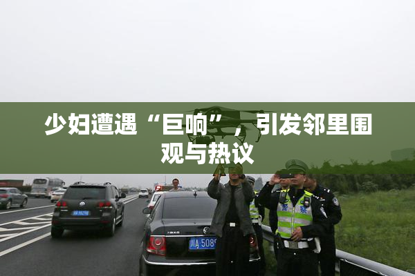 少妇遭遇“巨响”，引发邻里围观与热议