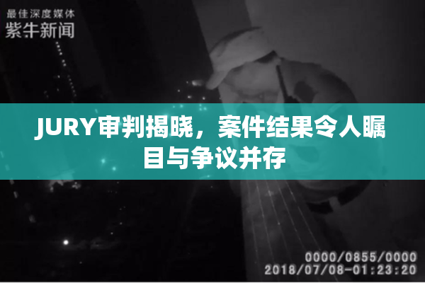 JURY审判揭晓，案件结果令人瞩目与争议并存
