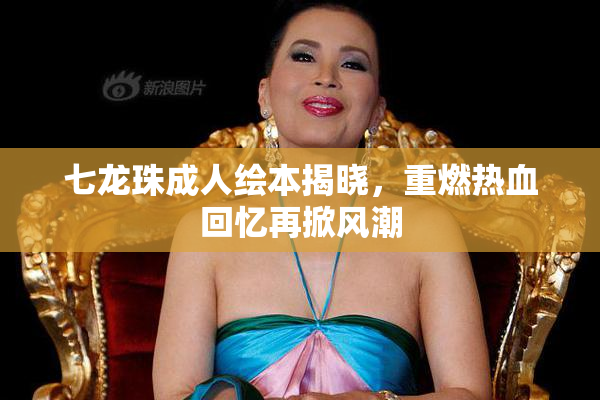 七龙珠成人绘本揭晓，重燃热血回忆再掀风潮