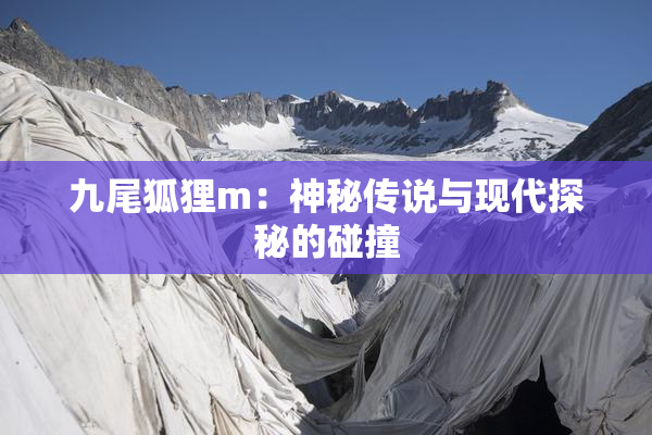 九尾狐狸m：神秘传说与现代探秘的碰撞