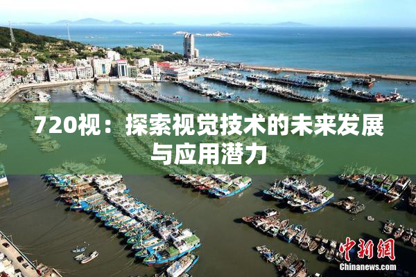 720视：探索视觉技术的未来发展与应用潜力