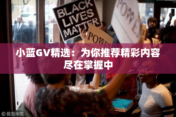 小蓝GV精选：为你推荐精彩内容尽在掌握中