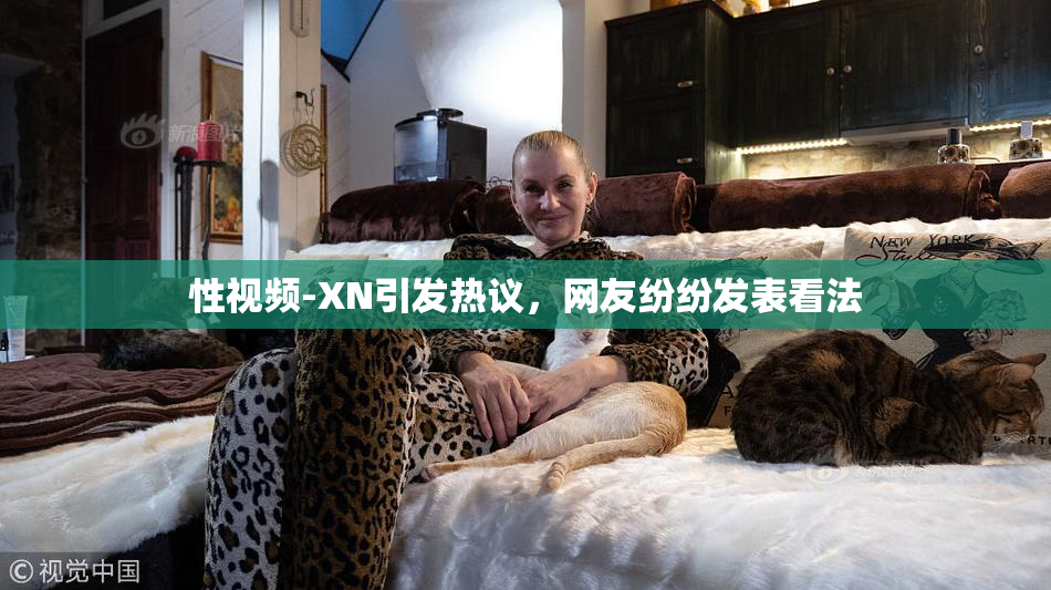 性视频-XN引发热议，网友纷纷发表看法