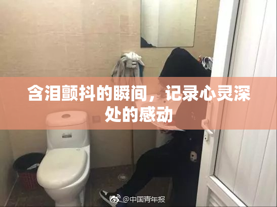含泪颤抖的瞬间，记录心灵深处的感动