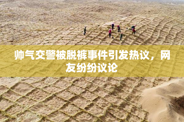 帅气交警被脱裤事件引发热议，网友纷纷议论