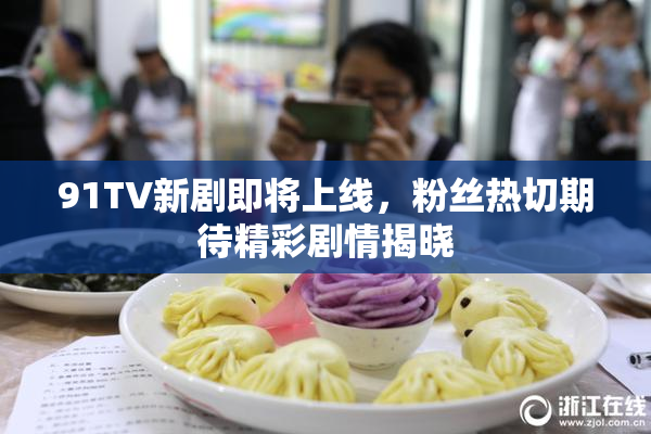 91TV新剧即将上线，粉丝热切期待精彩剧情揭晓