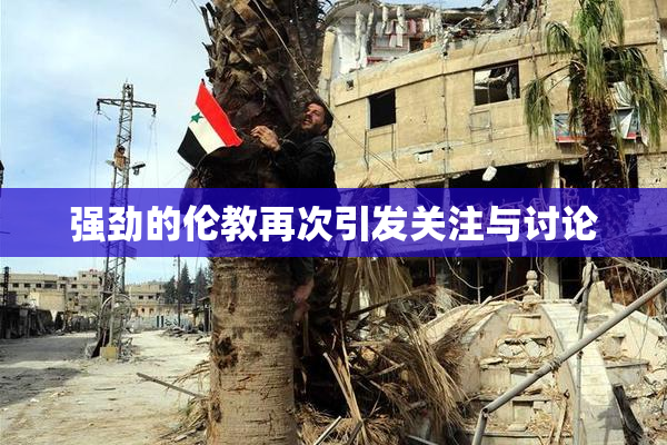 强劲的伦教再次引发关注与讨论
