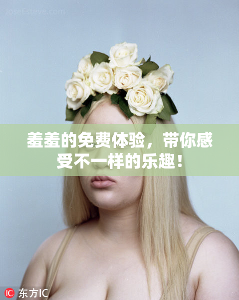 羞羞的免费体验，带你感受不一样的乐趣！