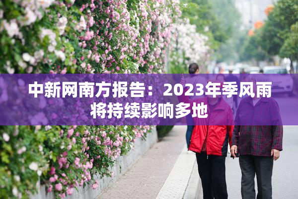 中新网南方报告：2023年季风雨将持续影响多地