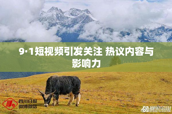 9·1短视频引发关注 热议内容与影响力