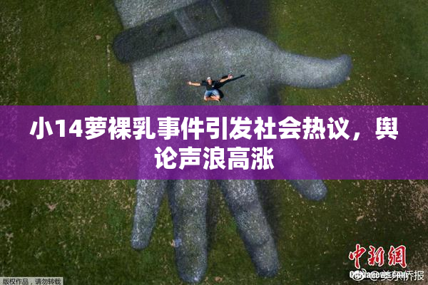 小14萝裸乳事件引发社会热议，舆论声浪高涨