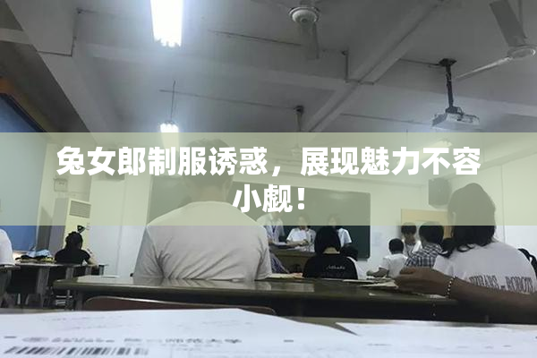 兔女郎制服诱惑，展现魅力不容小觑！