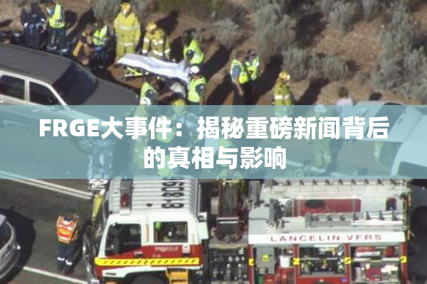 FRGE大事件：揭秘重磅新闻背后的真相与影响
