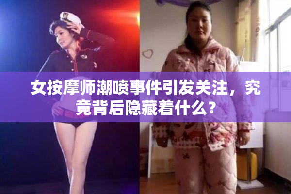 女按摩师潮喷事件引发关注，究竟背后隐藏着什么？