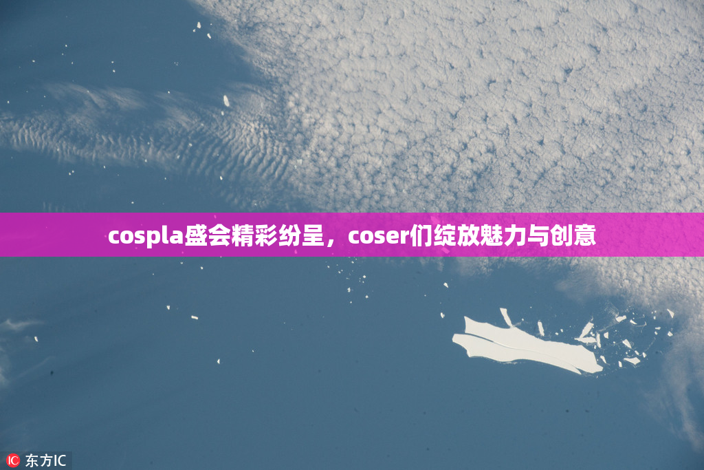 cospla盛会精彩纷呈，coser们绽放魅力与创意