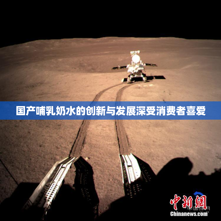 国产哺乳奶水的创新与发展深受消费者喜爱