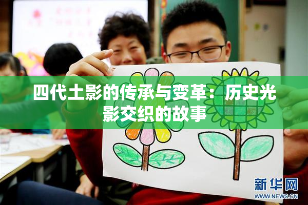 四代土影的传承与变革：历史光影交织的故事