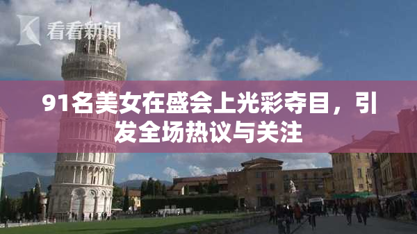 91名美女在盛会上光彩夺目，引发全场热议与关注