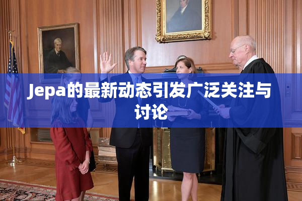 Jepa的最新动态引发广泛关注与讨论