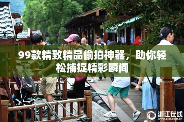 99款精致精品偷拍神器，助你轻松捕捉精彩瞬间