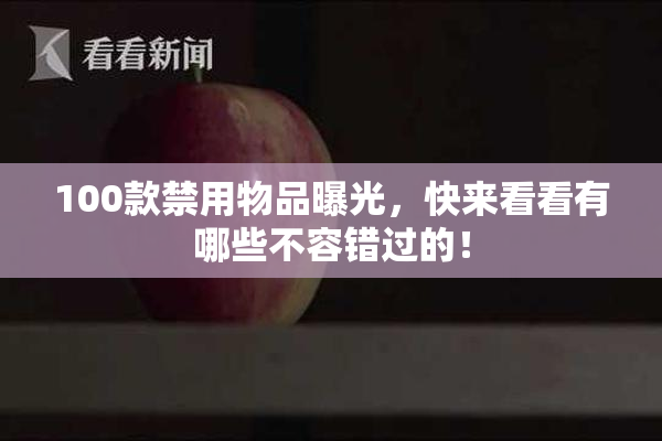 100款禁用物品曝光，快来看看有哪些不容错过的！