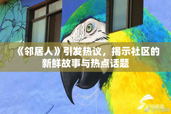 《邻居人》引发热议，揭示社区的新鲜故事与热点话题