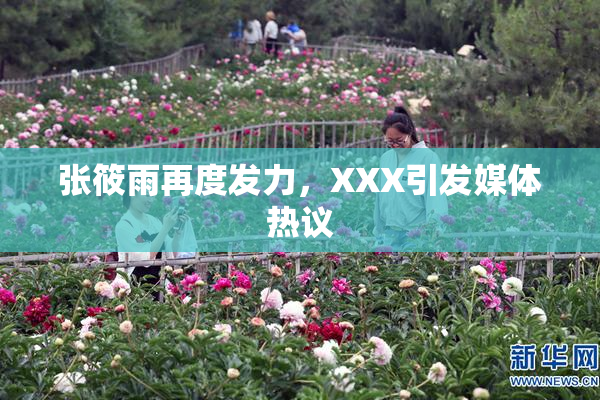 张筱雨再度发力，XXX引发媒体热议