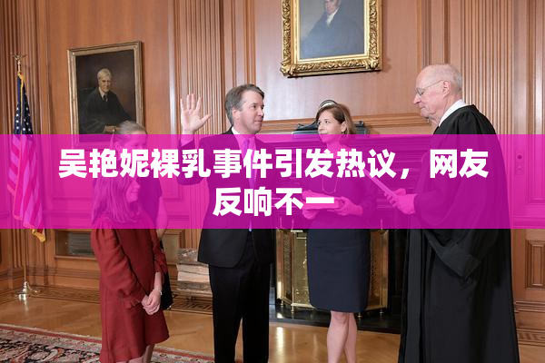 吴艳妮裸乳事件引发热议，网友反响不一