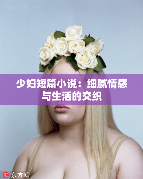 少妇短篇小说：细腻情感与生活的交织
