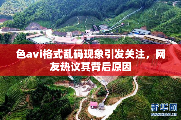 色avi格式乱码现象引发关注，网友热议其背后原因