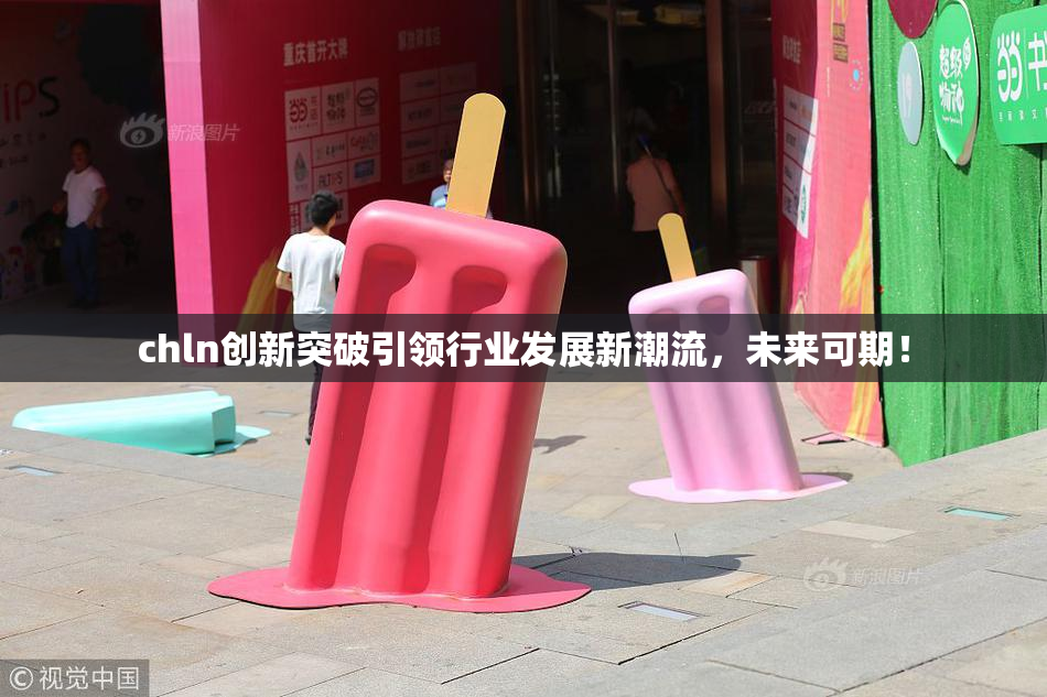 chln创新突破引领行业发展新潮流，未来可期！