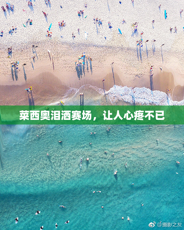 菜西奥泪洒赛场，让人心疼不已