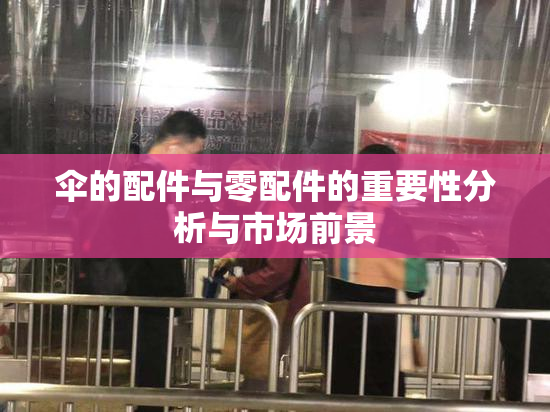 伞的配件与零配件的重要性分析与市场前景