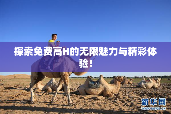 探索免费高H的无限魅力与精彩体验！