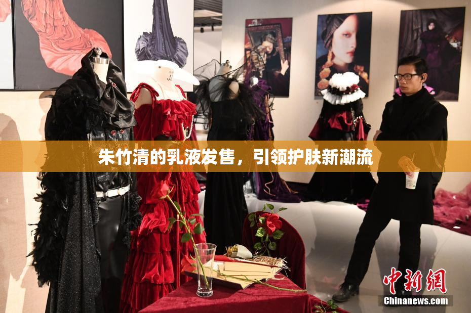 朱竹清的乳液发售，引领护肤新潮流