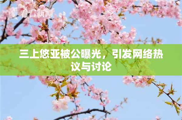 三上悠亚被公曝光，引发网络热议与讨论