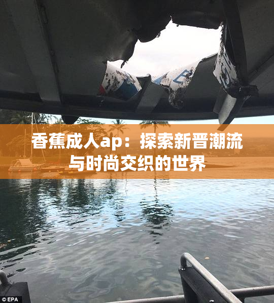 香蕉成人ap：探索新晋潮流与时尚交织的世界