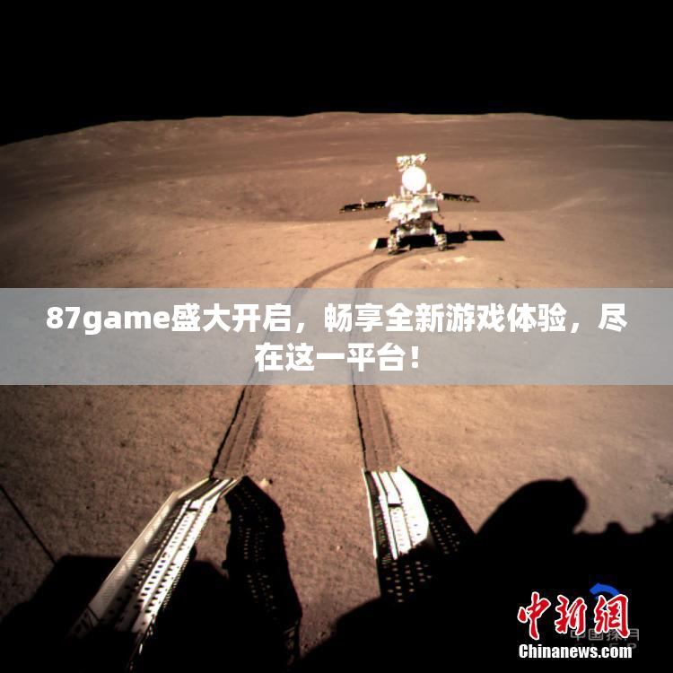 87game盛大开启，畅享全新游戏体验，尽在这一平台！