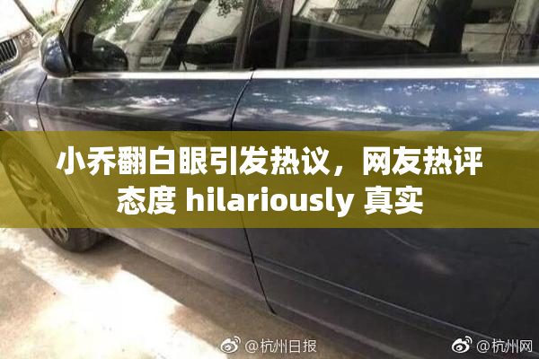 小乔翻白眼引发热议，网友热评态度 hilariously 真实
