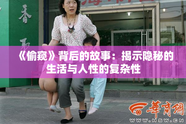 《偷窥》背后的故事：揭示隐秘的生活与人性的复杂性