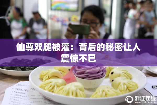 仙尊双腿被灌：背后的秘密让人震惊不已